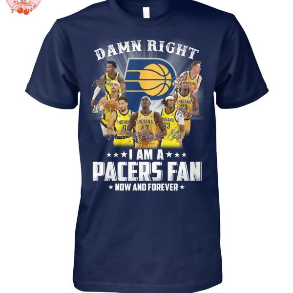 Damn Right I Am A Indiana Pacers Fan Now And Forever T-Shirt
