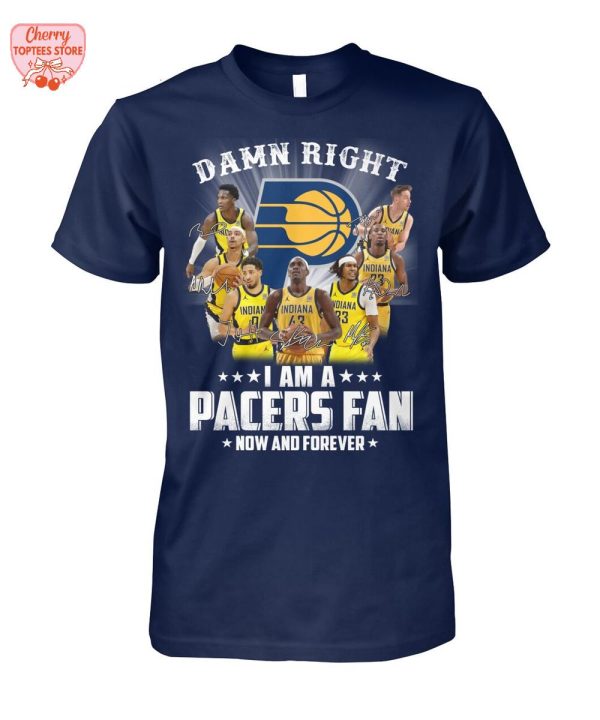 Damn Right I Am A Indiana Pacers Fan Now And Forever T-Shirt