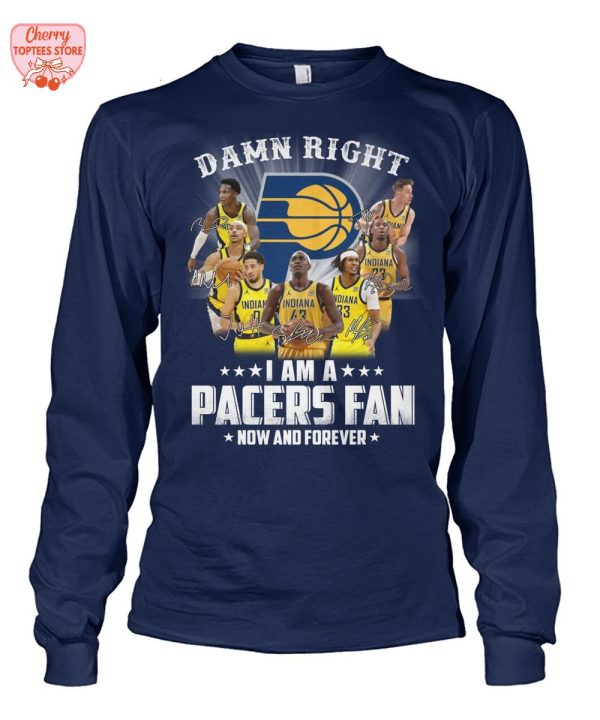 Damn Right I Am A Indiana Pacers Fan Now And Forever T-Shirt
