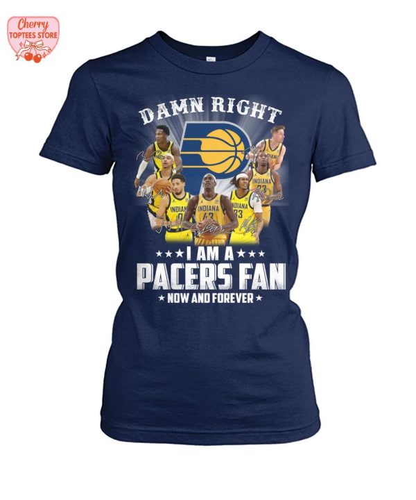 Damn Right I Am A Indiana Pacers Fan Now And Forever T-Shirt